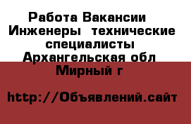 Работа Вакансии - Инженеры, технические специалисты. Архангельская обл.,Мирный г.